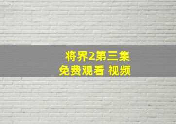 将界2第三集免费观看 视频